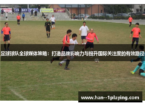 足球球队全球媒体策略：打造品牌影响力与提升国际关注度的有效路径