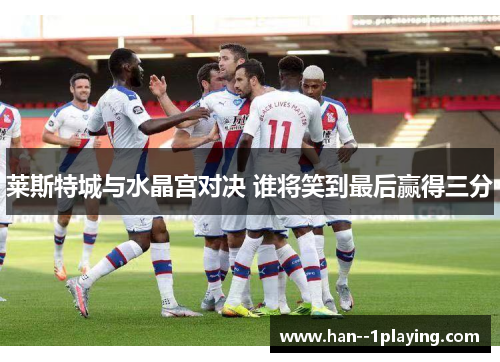 莱斯特城与水晶宫对决 谁将笑到最后赢得三分