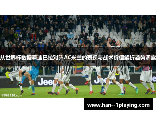从世界杯数据看迪巴拉对阵AC米兰的表现与战术价值解析趋势洞察