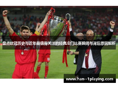 盘点欧冠历史与近年最值得关注的经典冷门比赛瞬间与背后原因解析 盘点欧冠历史与近年最值得关注的经典冷门比赛瞬间与背后原因解析
