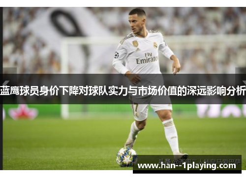 蓝鹰球员身价下降对球队实力与市场价值的深远影响分析 蓝鹰球员身价下降对球队实力与市场价值的深远影响分析