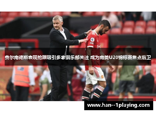 费尔南德斯表现抢眼吸引多家俱乐部关注 成为南美U20锦标赛焦点后卫