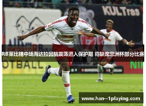 RB莱比锡中场海达拉因脑震荡进入保护期 将缺席非洲杯部分比赛 RB莱比锡中场海达拉因脑震荡进入保护期 将缺席非洲杯部分比赛