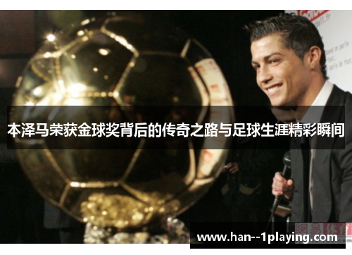 本泽马荣获金球奖背后的传奇之路与足球生涯精彩瞬间