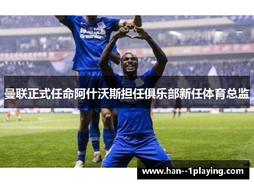 曼联正式任命阿什沃斯担任俱乐部新任体育总监 曼联正式任命阿什沃斯担任俱乐部新任体育总监