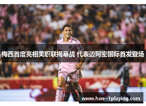 梅西首度亮相美职联揭幕战 代表迈阿密国际首发登场 梅西首度亮相美职联揭幕战 代表迈阿密国际首发登场