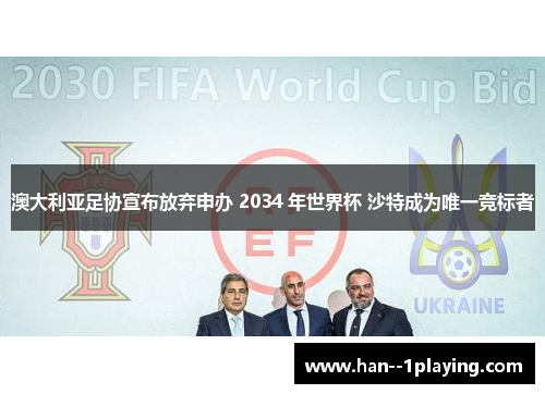 澳大利亚足协宣布放弃申办 2034 年世界杯 沙特成为唯一竞标者 澳大利亚足协宣布放弃申办 2034 年世界杯 沙特成为唯一竞标者