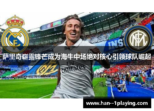 萨里奇崭露锋芒成为海牛中场绝对核心引领球队崛起 萨里奇崭露锋芒成为海牛中场绝对核心引领球队崛起