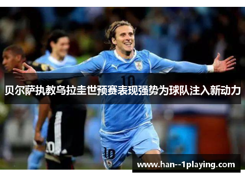 贝尔萨执教乌拉圭世预赛表现强势为球队注入新动力 贝尔萨执教乌拉圭世预赛表现强势为球队注入新动力