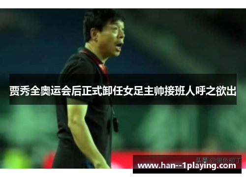 贾秀全奥运会后正式卸任女足主帅接班人呼之欲出 贾秀全奥运会后正式卸任女足主帅接班人呼之欲出