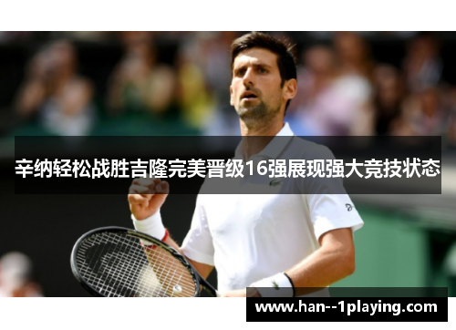 辛纳轻松战胜吉隆完美晋级16强展现强大竞技状态 辛纳轻松战胜吉隆完美晋级16强展现强大竞技状态