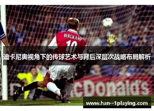 迪卡尼奥视角下的传球艺术与背后深层次战略布局解析