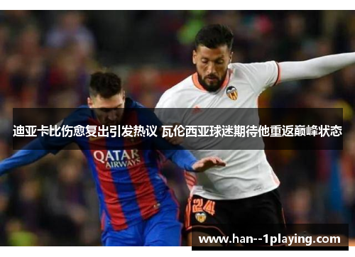 迪亚卡比伤愈复出引发热议 瓦伦西亚球迷期待他重返巅峰状态