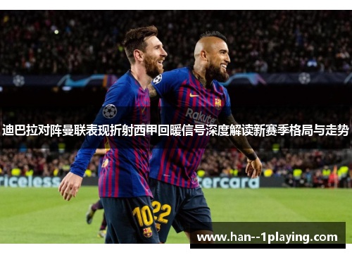 迪巴拉对阵曼联表现折射西甲回暖信号深度解读新赛季格局与走势