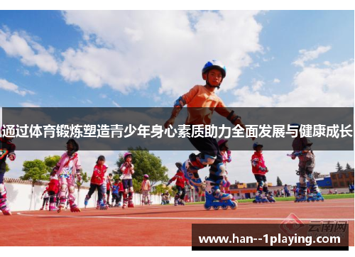 通过体育锻炼塑造青少年身心素质助力全面发展与健康成长