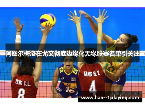 阿图尔梅洛在尤文彻底边缘化无缘联赛名单引关注