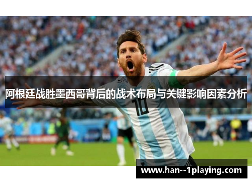 阿根廷战胜墨西哥背后的战术布局与关键影响因素分析