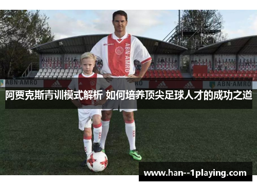 阿贾克斯青训模式解析 如何培养顶尖足球人才的成功之道