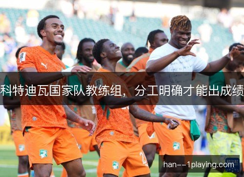 科特迪瓦国家队教练组,分工明确才能出成绩 科特迪瓦国家队教练组,分工明确才能出成绩