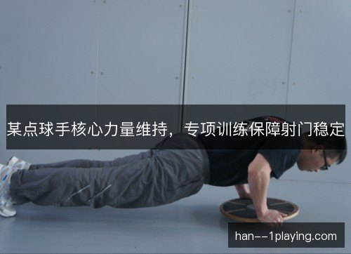 某点球手核心力量维持，专项训练保障射门稳定